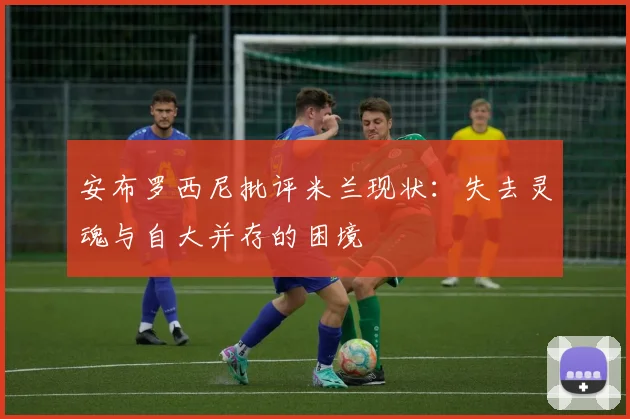 安布罗西尼批评米兰现状：失去灵魂与自大并存的困境