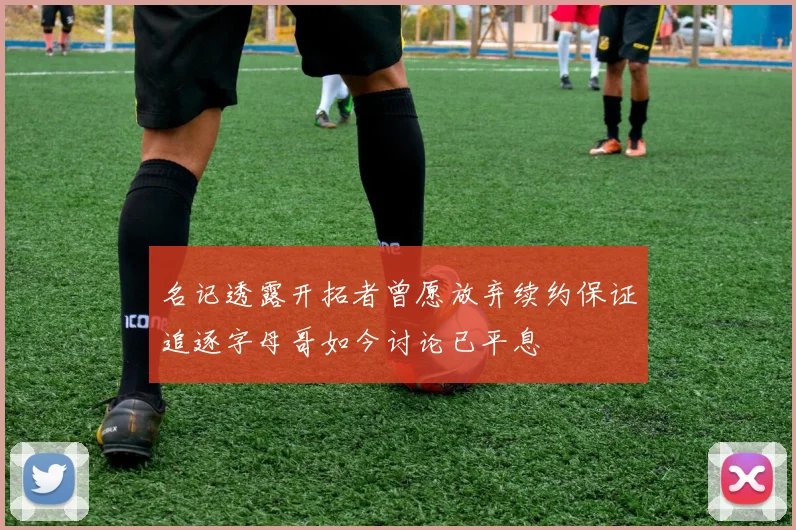 名记透露开拓者曾愿放弃续约保证追逐字母哥如今讨论已平息