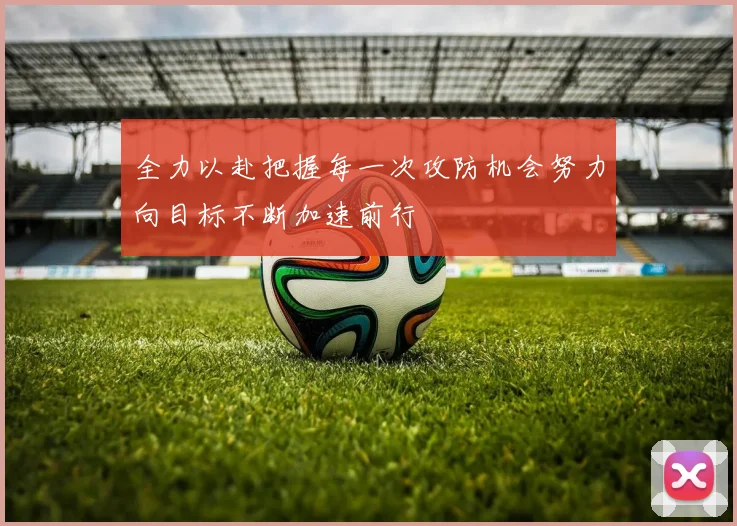 全力以赴把握每一次攻防机会努力向目标不断加速前行