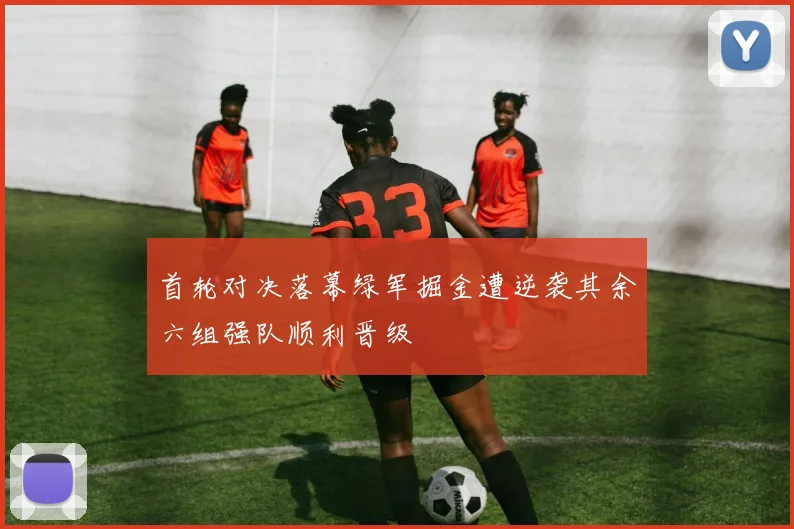 首轮对决落幕绿军掘金遭逆袭其余六组强队顺利晋级