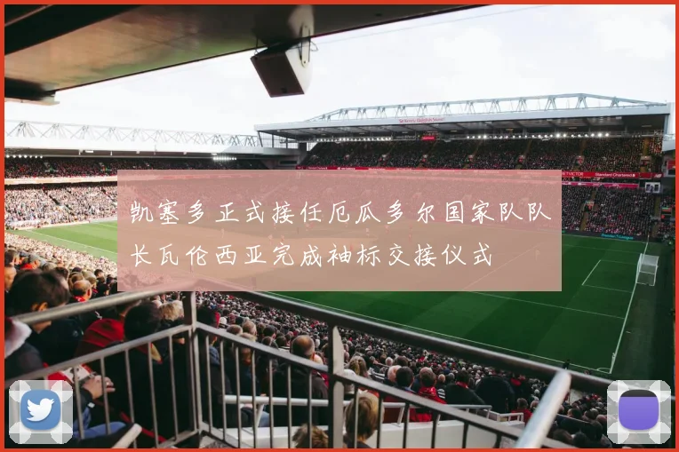 凯塞多正式接任厄瓜多尔国家队队长瓦伦西亚完成袖标交接仪式