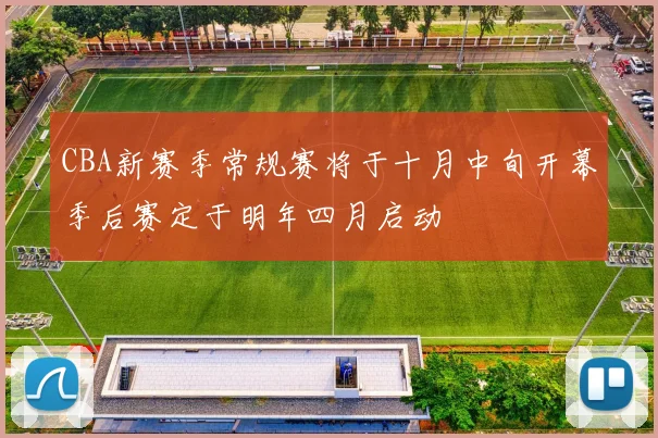 CBA新赛季常规赛将于十月中旬开幕季后赛定于明年四月启动