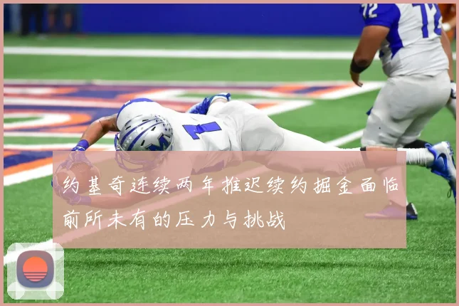 约基奇连续两年推迟续约掘金面临前所未有的压力与挑战